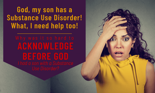 God, my son has a Substance Use Disorder! What, I need help too!